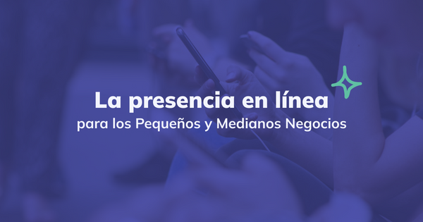 La importancia de la presencia en línea para los Pequeños y Medianos Negocios